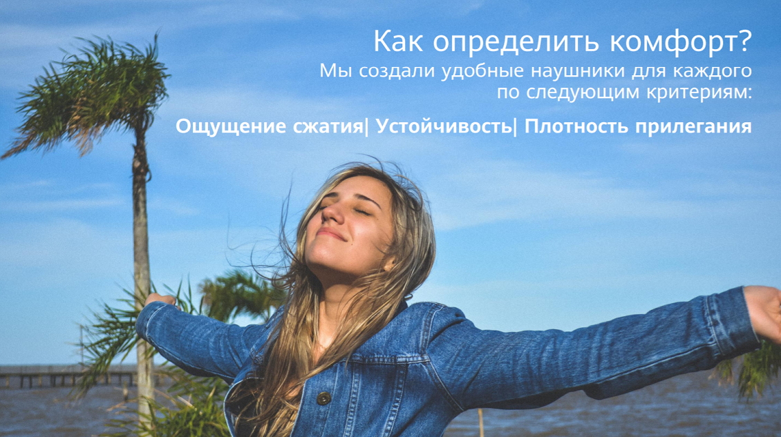 Мы создали удобные наушники для каждого по следующим критериям: Ощущение сжатия| Устойчивость| Плотность прилегания