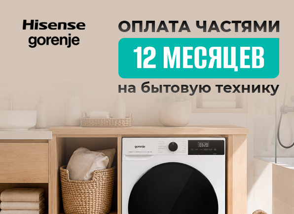Техника GORENJE и HISENSE в плату частями на 12 МЕСЯЦЕВ!