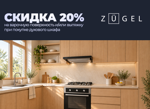 Купи духовой шкаф ZUGEL и получи скидку 20% на варочную поверхность или вытяжку