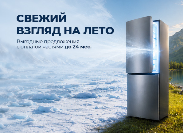 Холодильники с оплатой частями до 24 МЕСЯЦЕВ! Свежий взгляд на лето!